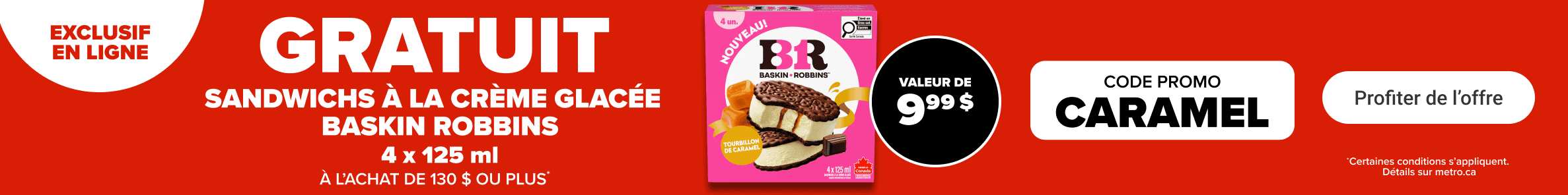 Exclusif en ligne - Gratuit - Sandwichs à la crème glacée Baskin Robbins 4 x 125 ml à l'achat de 130 $ ou plus. Code promo: CARAMEL
