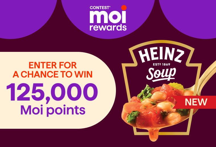 Contest Moi Rewards. Heinz soups Contest. Enter to win 125,000 Moi points.