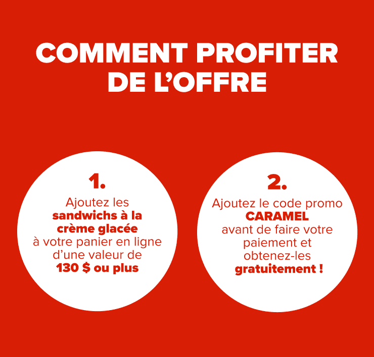 Comment profiter de L’offre: Ajoutez les sandwichs à la crème glacée Baskin Robbins à votre panier (130 $ min.) et entrez le code CARAMEL au paiement pour l'obtenir gratuitement!
