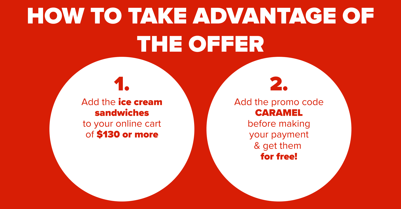 How to take advantage of the offer: Add the Baskin Robbins Ice Cream Sandwiches to your cart ($130+ min.) and enter code CARAMEL at checkout to get it for free!